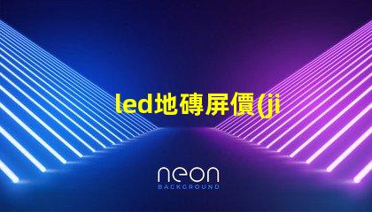 led地磚屏價(jià)格探尋高性價(jià)比的地磚屏選擇