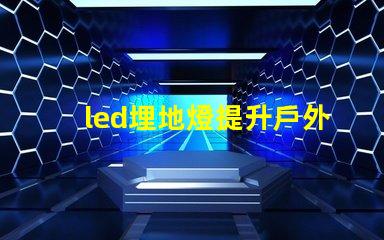 led埋地燈提升戶外空間魅力的最佳選擇