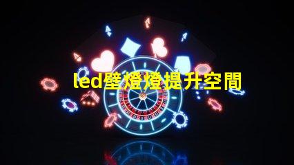 led壁燈燈提升空間美感的燈具選擇