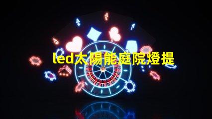 led太陽能庭院燈提升夜間安全與美觀的完美解決方案,你準(zhǔn)備好了嗎
