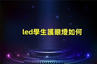 led學生護眼燈如何選擇最適合學生的護眼燈