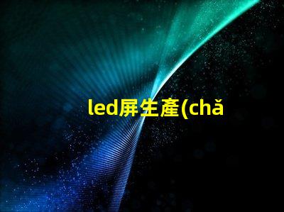 led屏生產(chǎn)廠家了解行業(yè)領(lǐng)先的led屏制造商