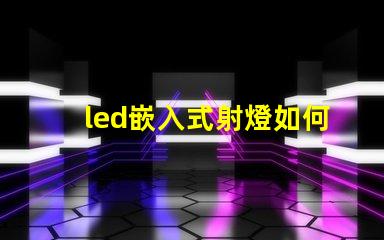 led嵌入式射燈如何選擇最適合您項目的嵌入式射燈