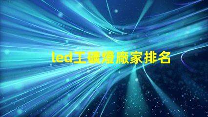 led工礦燈廠家排名揭示市場(chǎng)競(jìng)爭(zhēng)力的關(guān)鍵因素