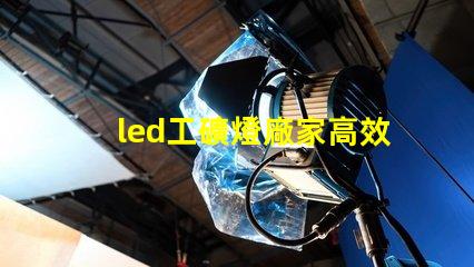 led工礦燈廠家高效照明解決方案提供商的選擇