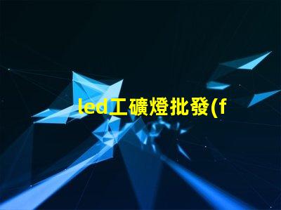 led工礦燈批發(fā)如何選擇高效節(jié)能的工礦燈批發(fā)商
