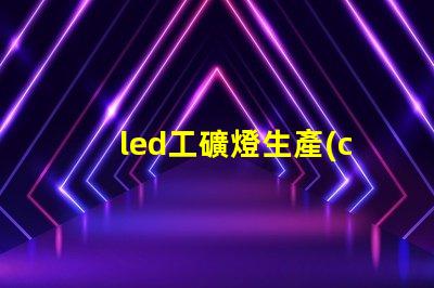 led工礦燈生產(chǎn)廠如何選擇合適的供應(yīng)商