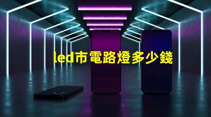 led市電路燈多少錢(qián)了解市電LED路燈的市場(chǎng)價(jià)格與選擇