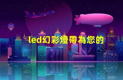 led幻彩燈帶為您的空間帶來(lái)驚艷色彩的解決方案