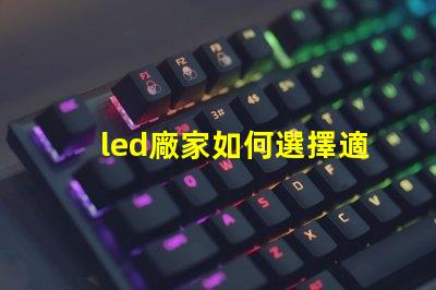 led廠家如何選擇適合您需求的LED制造商