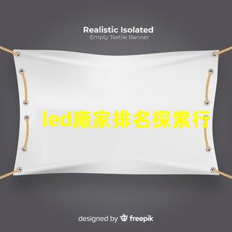 led廠家排名探索行業(yè)前沿,誰(shuí)是領(lǐng)軍者