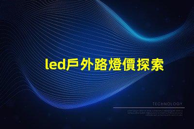 led戶外路燈價探索性價比與長效投資