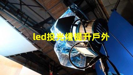 led投光燈提升戶外照明效果的秘密武器