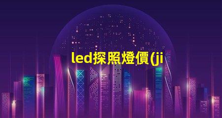 led探照燈價(jià)格了解市場(chǎng)行情,如何選擇最合適的方案