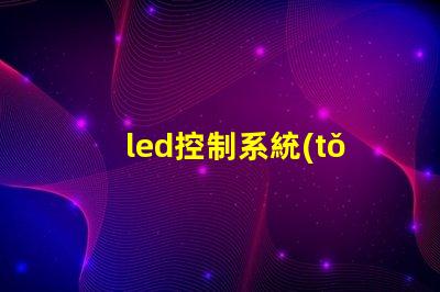 led控制系統(tǒng)如何選擇最適合您需求的控制方案