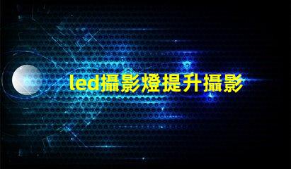 led攝影燈提升攝影效果的必備工具嗎