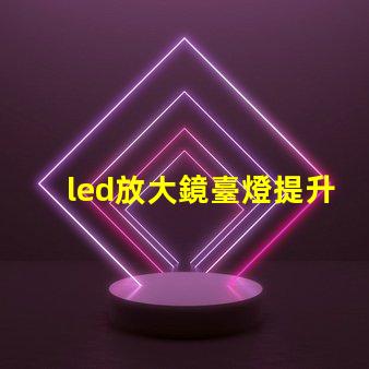 led放大鏡臺燈提升工作效率的照明新選擇