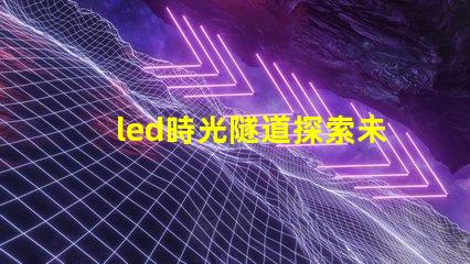 led時光隧道探索未來照明的神秘之旅