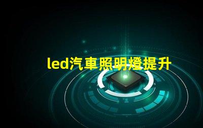 led汽車照明燈提升安全性與能效的最佳選擇