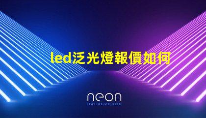 led泛光燈報價如何在市場中找到最具競爭力的價格