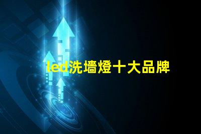 led洗墻燈十大品牌專家推薦的高效照明品牌對比