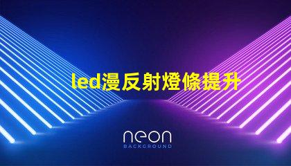 led漫反射燈條提升室內(nèi)氛圍的巧妙選擇