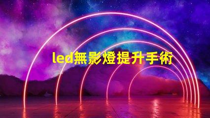 led無影燈提升手術(shù)可視度的關(guān)鍵技術(shù)