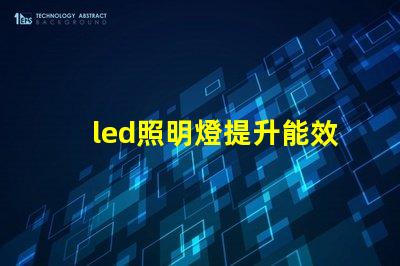 led照明燈提升能效與降低成本的智能選擇