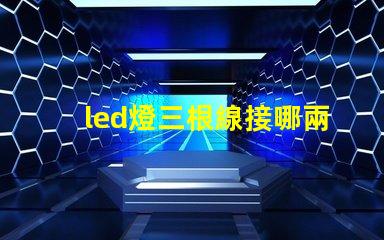 led燈三根線接哪兩根快速接線指南助你輕松上手