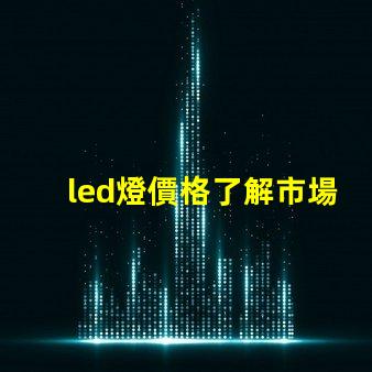 led燈價格了解市場動態(tài)與最佳采購時機