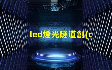 led燈光隧道創(chuàng)新LED技術(shù)打造未來(lái)交通通道