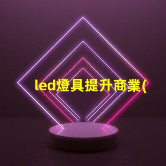 led燈具提升商業(yè)照明效率的關(guān)鍵選擇