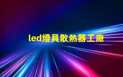 led燈具散熱器工廠揭秘優(yōu)秀散熱器設(shè)計(jì)的秘訣