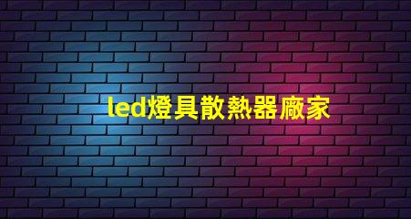 led燈具散熱器廠家專業(yè)生產(chǎn)高效散熱解決方案的企業(yè)