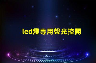 led燈專用聲光控開(kāi)關(guān)如何提高智能控制效率與節(jié)能