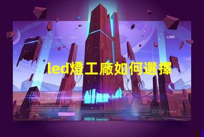 led燈工廠如何選擇性能卓越的LED燈制造商