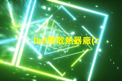 led燈散熱器廠(chǎng)家高效散熱解決方案的必備選擇