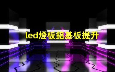led燈板鋁基板提升散熱性能的關(guān)鍵技術(shù)解析