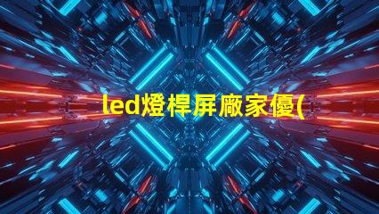 led燈桿屏廠家優(yōu)質(zhì)LED燈桿屏的選擇秘訣是什么