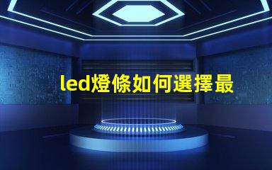 led燈條如何選擇最適合您項目的led燈條