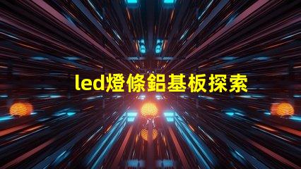 led燈條鋁基板探索鋁基板對LED燈條性能的影響