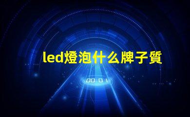 led燈泡什么牌子質(zhì)量好高質(zhì)量LED燈泡品牌推薦