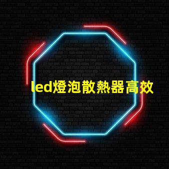 led燈泡散熱器高效散熱設(shè)計的秘密是什么