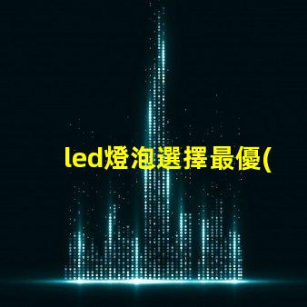 led燈泡選擇最優(yōu)質(zhì)led燈泡的秘訣是什么
