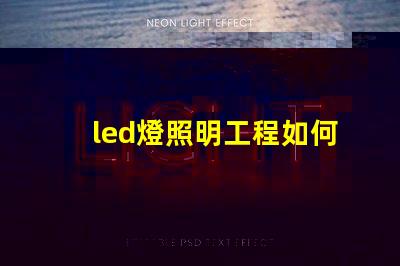 led燈照明工程如何提升照明效果與節(jié)能效率的最佳方案
