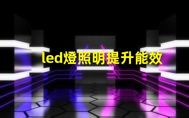 led燈照明提升能效與舒適度的智能解決方案