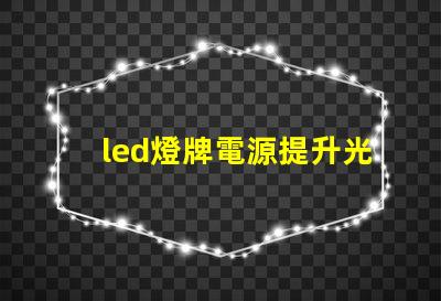 led燈牌電源提升光效與能耗管理的關(guān)鍵