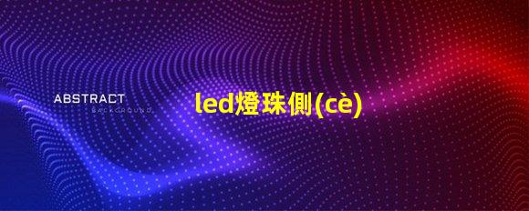 led燈珠側(cè)發(fā)光全面解析側(cè)發(fā)光技術(shù)的優(yōu)勢(shì)與應(yīng)用