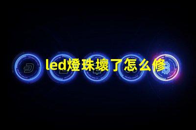 led燈珠壞了怎么修快速修復(fù)LED燈珠的實(shí)用技巧