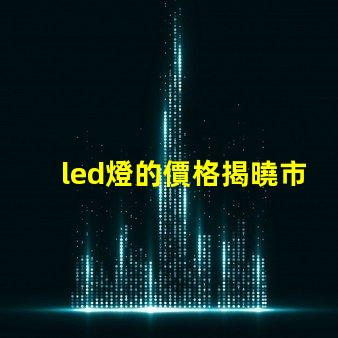 led燈的價格揭曉市場行情與購買建議